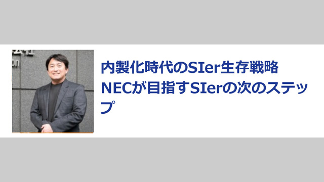 内製化時代のSIer生存戦略　NECが目指すSIerの次のステップ